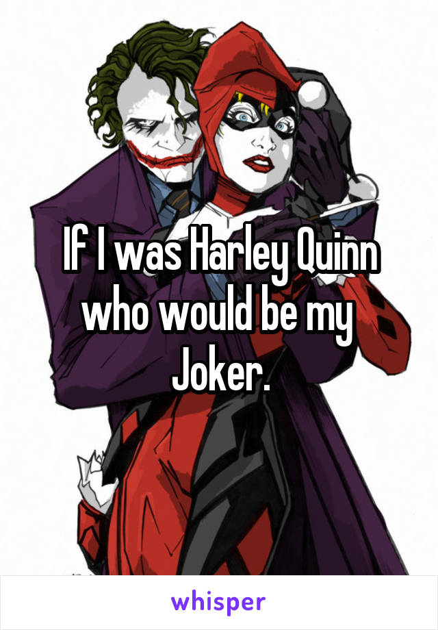 If I was Harley Quinn who would be my 
Joker.
