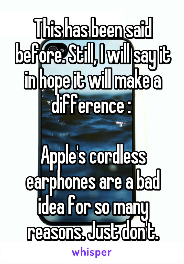 This has been said before. Still, I will say it in hope it will make a difference : 

Apple's cordless earphones are a bad idea for so many reasons. Just don't.