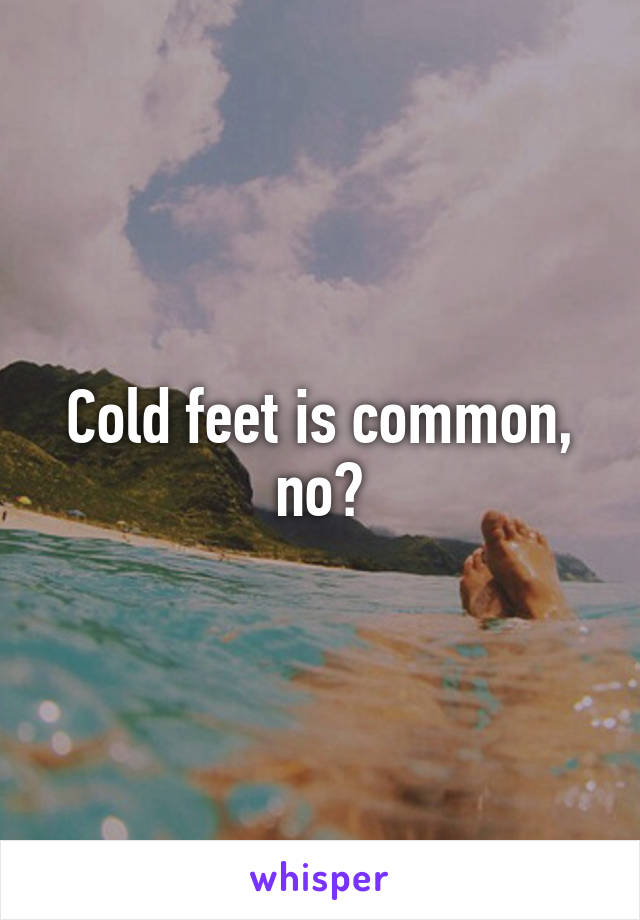 Cold feet is common, no?