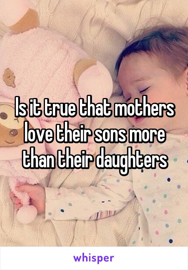 Is it true that mothers love their sons more than their daughters