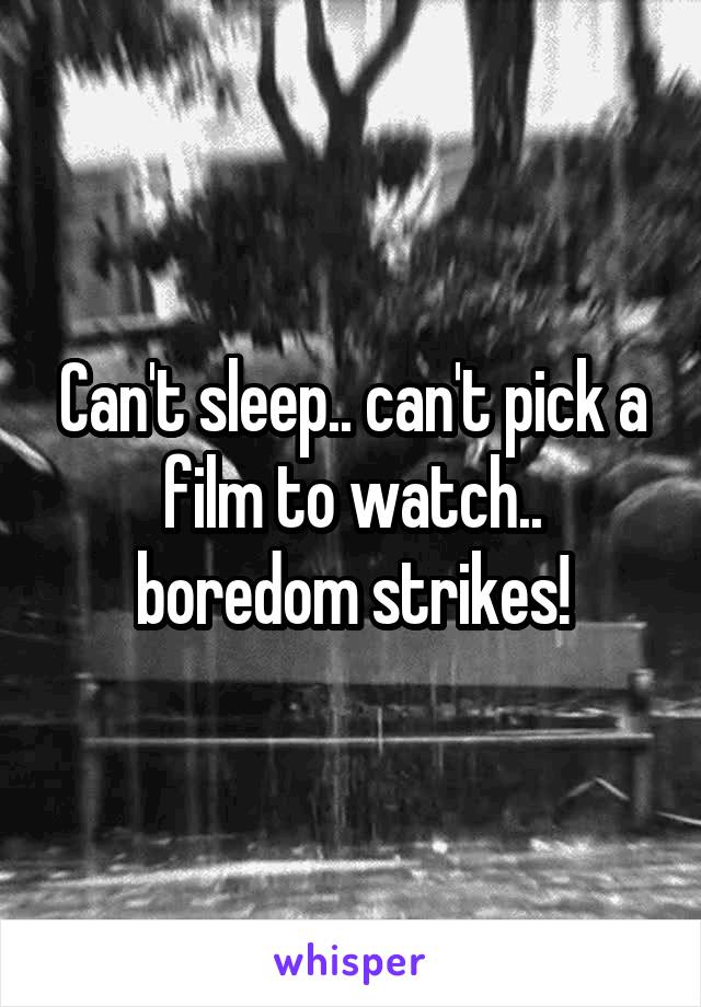 Can't sleep.. can't pick a film to watch.. boredom strikes!