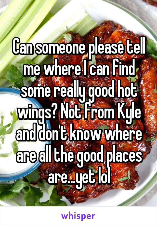 Can someone please tell me where I can find some really good hot wings? Not from Kyle and don't know where are all the good places are...yet lol