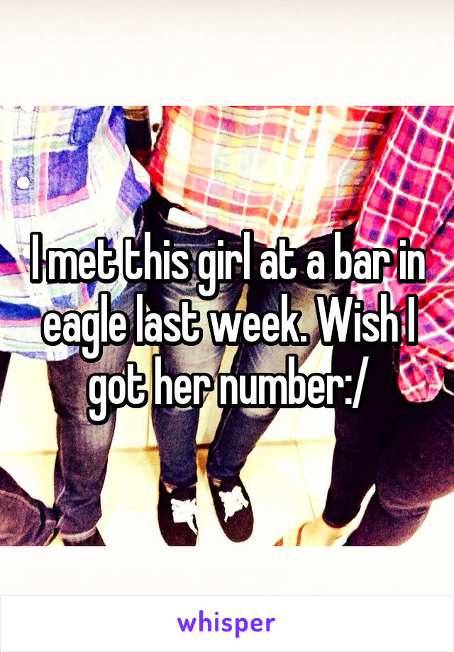 I met this girl at a bar in eagle last week. Wish I got her number:/