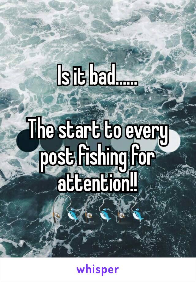 Is it bad......

The start to every post fishing for attention!!
🎣🎣🎣