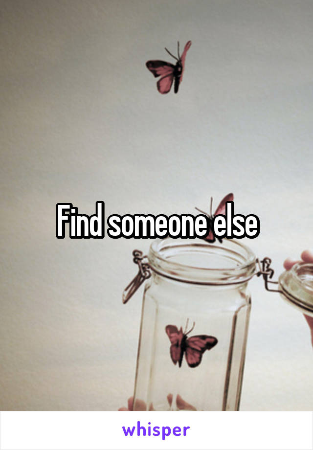 Find someone else