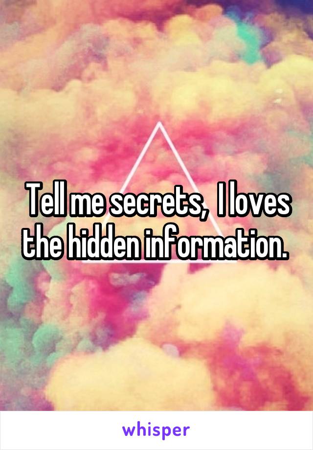 Tell me secrets,  I loves the hidden information. 