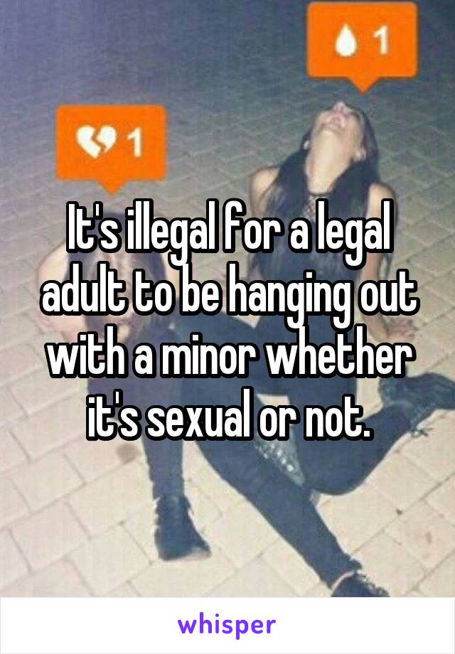 It's illegal for a legal adult to be hanging out with a minor whether it's sexual or not.