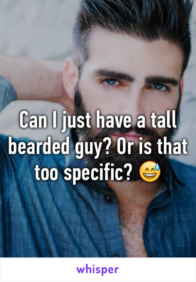 Can I just have a tall bearded guy? Or is that too specific? 😅