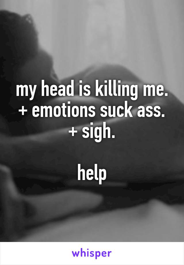 my head is killing me.
+ emotions suck ass.
+ sigh.

help