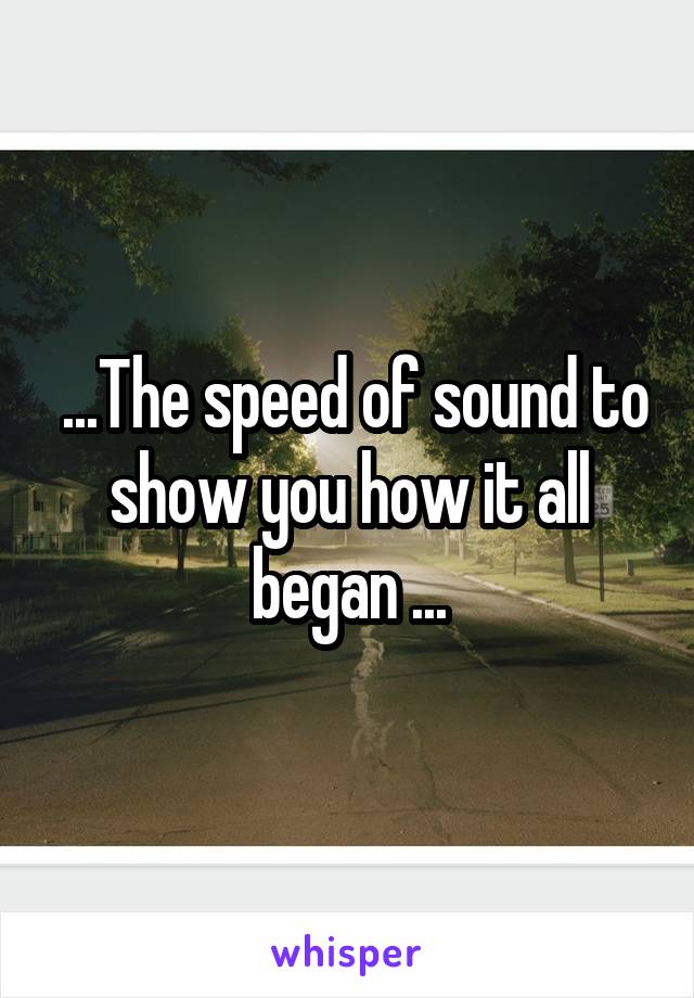  ...The speed of sound to show you how it all began ...
