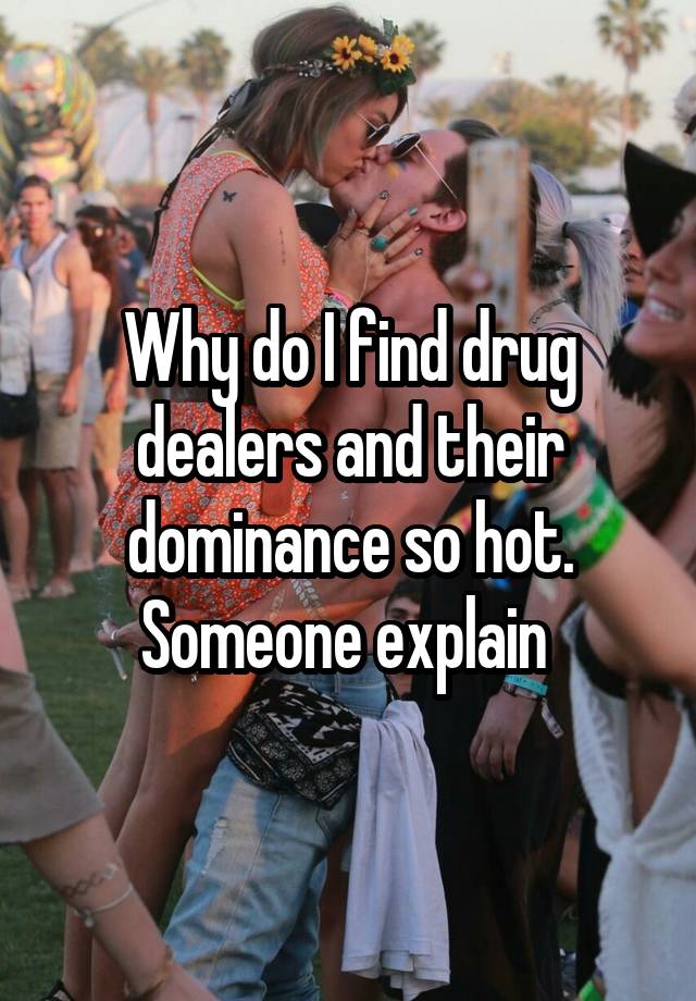 why-do-i-find-drug-dealers-and-their-dominance-so-hot-someone-explain