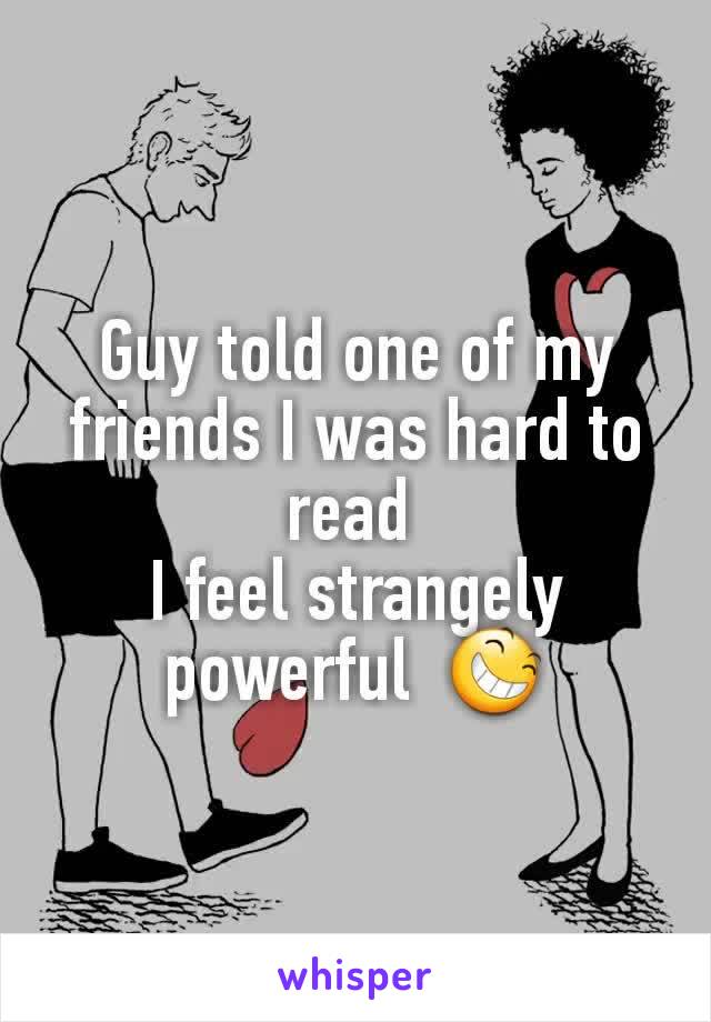 Guy told one of my friends I was hard to read 
I feel strangely powerful  😆