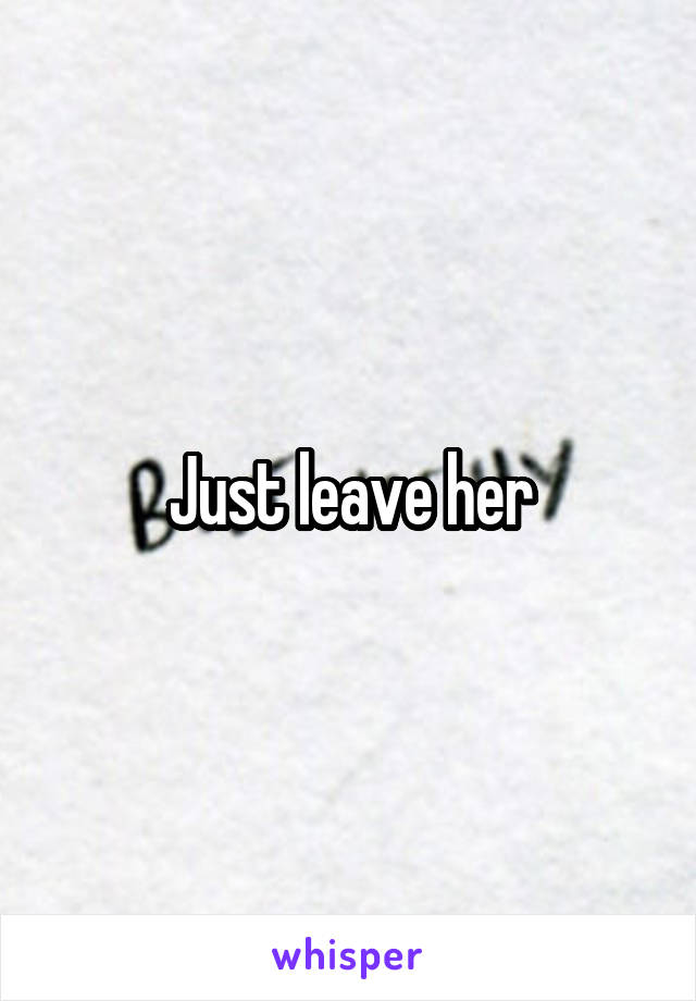 Just leave her