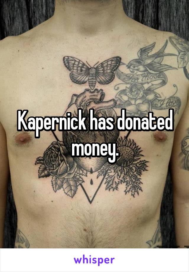 Kapernick has donated money.