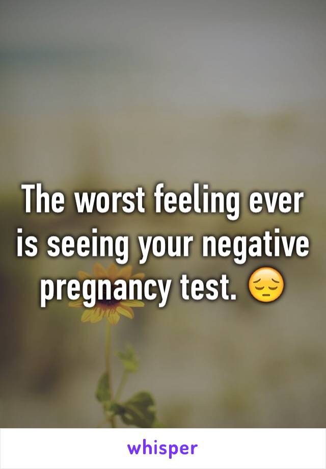 The worst feeling ever is seeing your negative pregnancy test. 😔