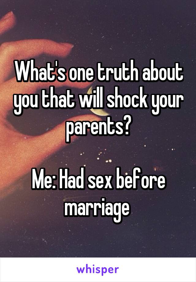 What's one truth about you that will shock your parents?

Me: Had sex before marriage 