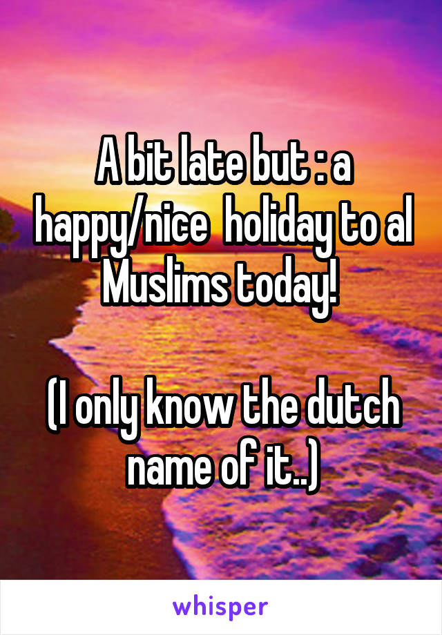 A bit late but : a happy/nice  holiday to al Muslims today! 

(I only know the dutch name of it..)