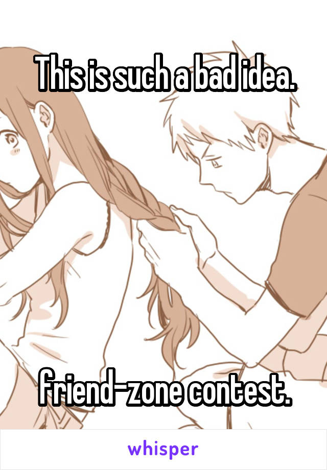 This is such a bad idea.






friend-zone contest.