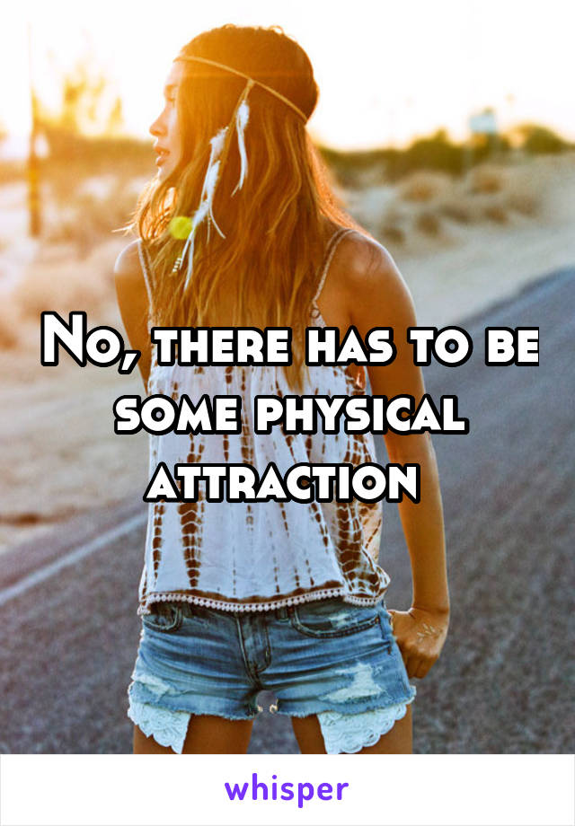 No, there has to be some physical attraction 