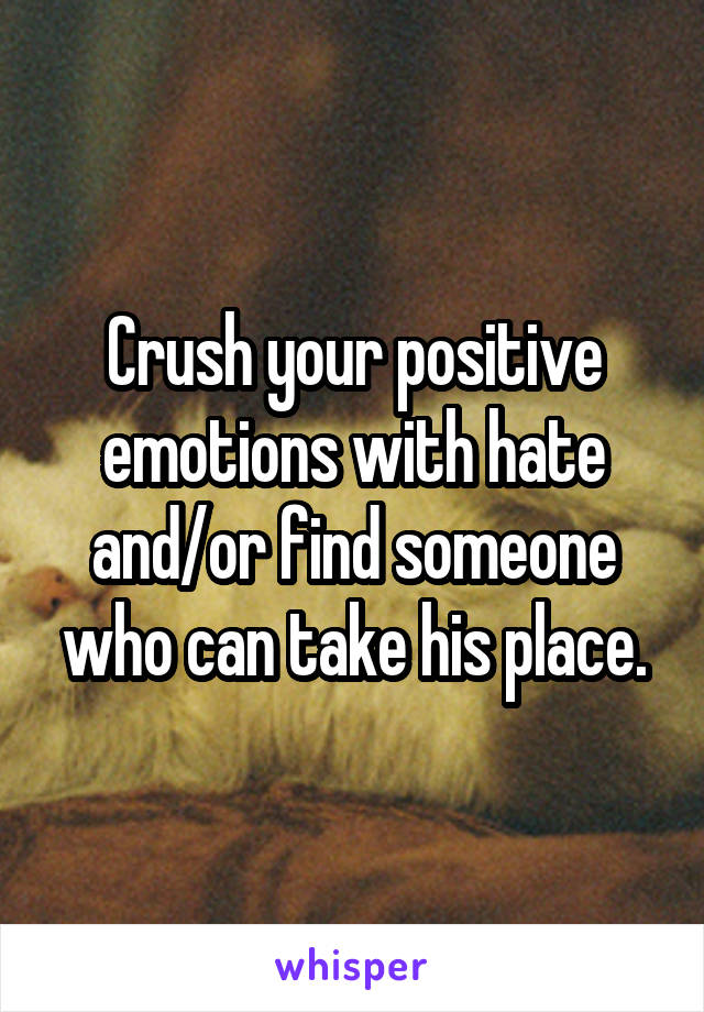 Crush your positive emotions with hate and/or find someone who can take his place.