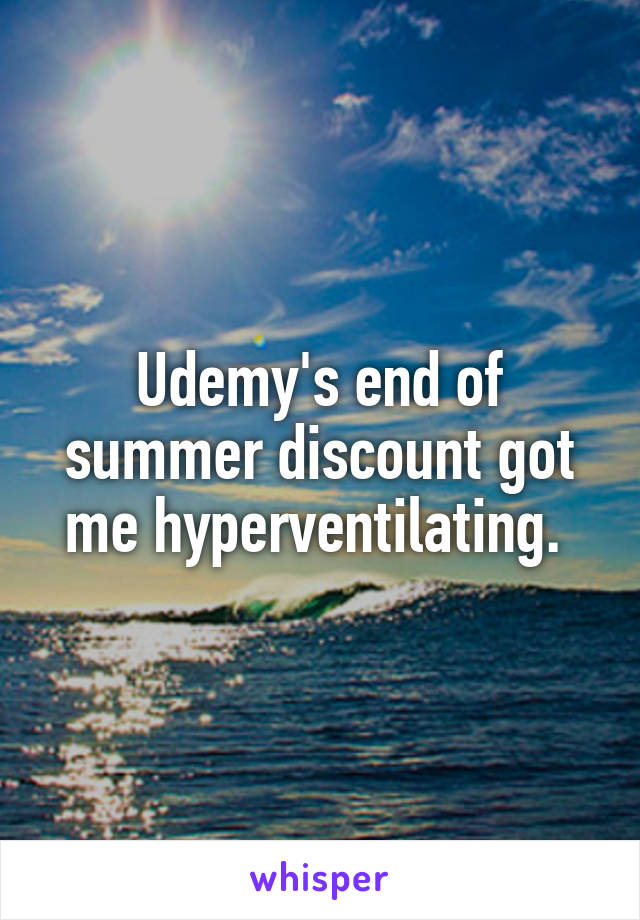 Udemy's end of summer discount got me hyperventilating. 