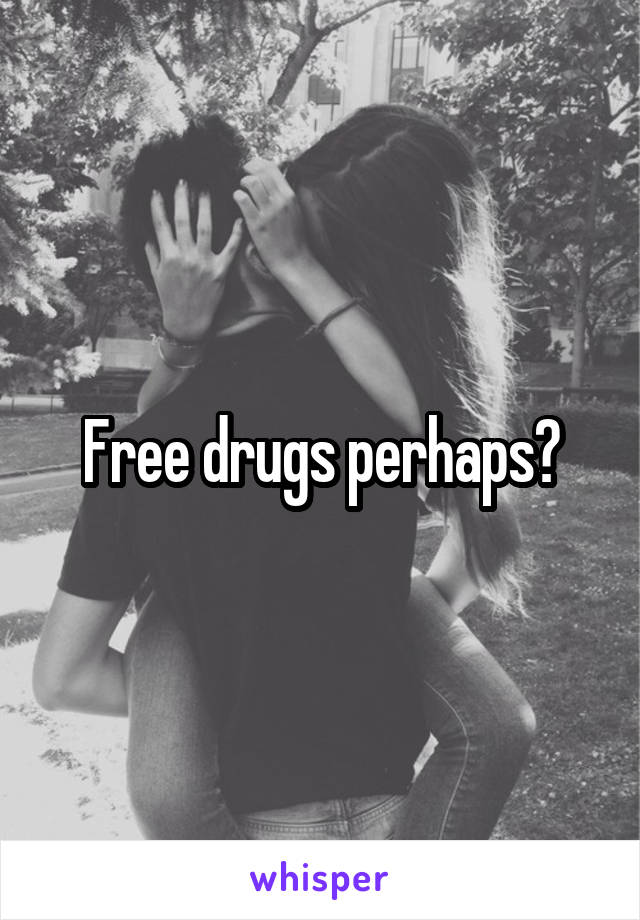 Free drugs perhaps?