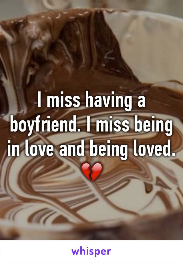 I miss having a boyfriend. I miss being in love and being loved. 💔