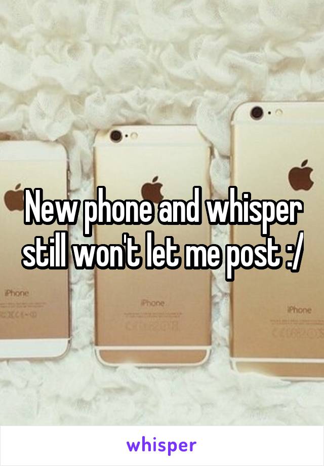 New phone and whisper still won't let me post :/