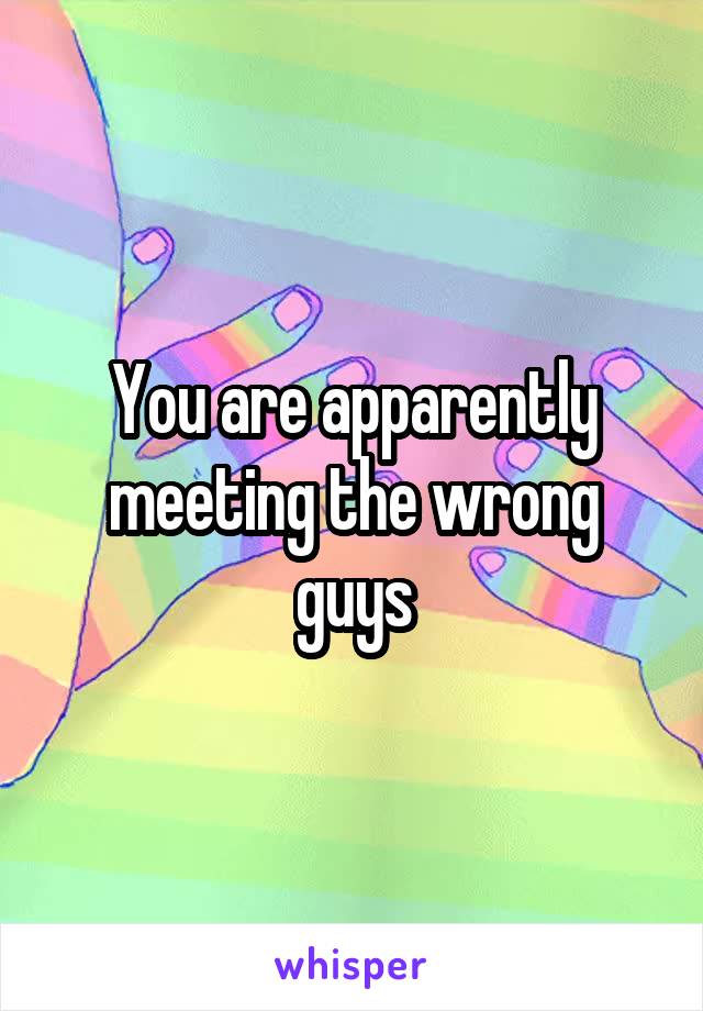 You are apparently meeting the wrong guys