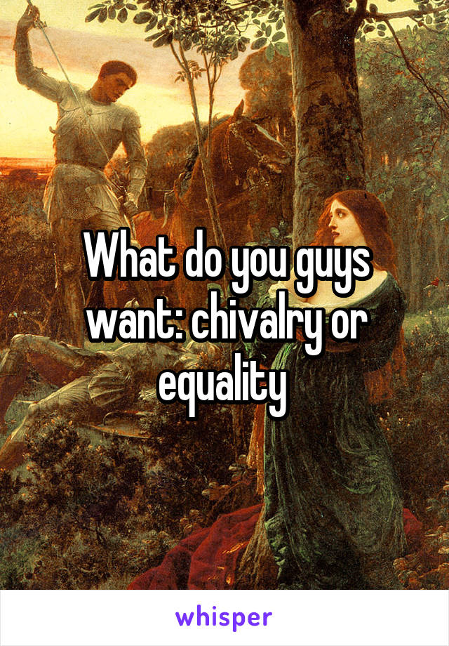 What do you guys want: chivalry or equality 