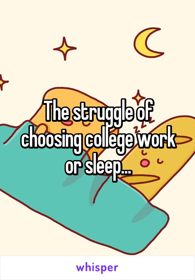 The struggle of choosing college work or sleep...