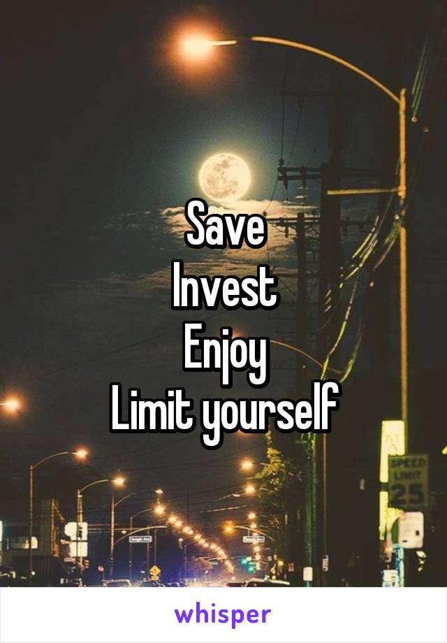 Save
Invest
Enjoy
Limit yourself