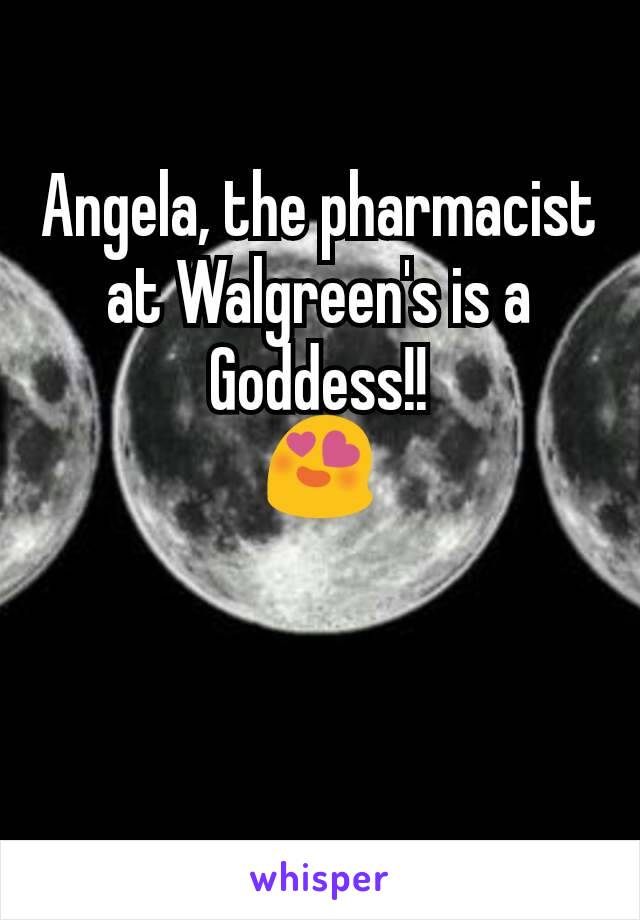 Angela, the pharmacist at Walgreen's is a Goddess!!
😍