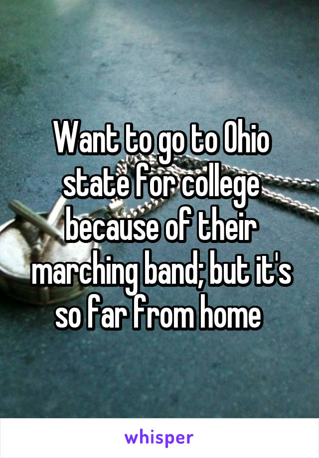 Want to go to Ohio state for college because of their marching band; but it's so far from home 