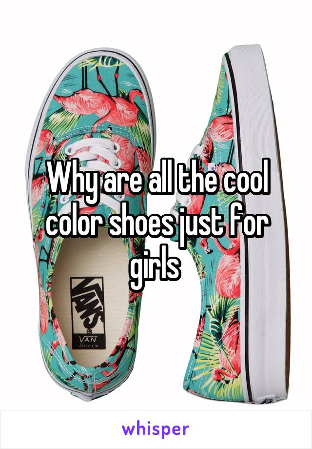 Why are all the cool color shoes just for girls 