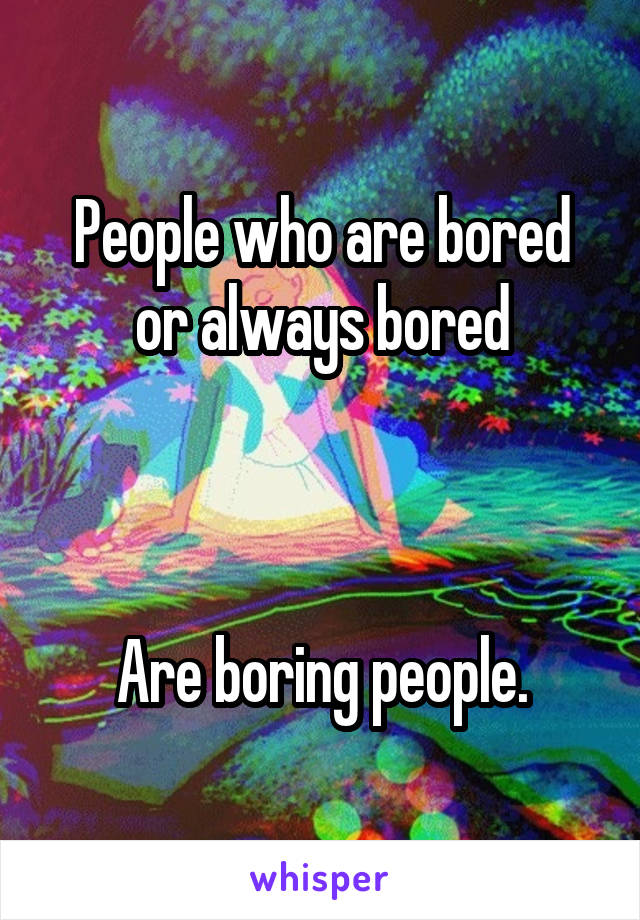 People who are bored or always bored



Are boring people.