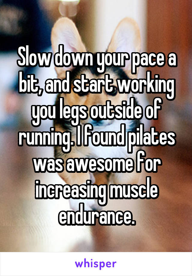 Slow down your pace a bit, and start working you legs outside of running. I found pilates was awesome for increasing muscle endurance.