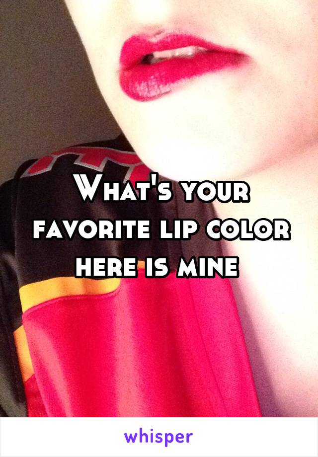 What's your favorite lip color here is mine 