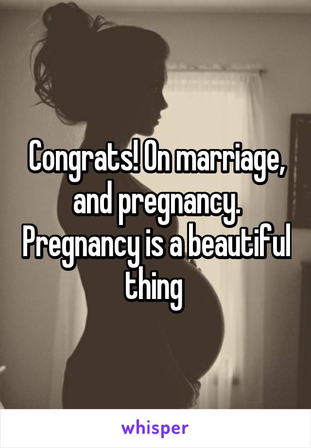 Congrats! On marriage, and pregnancy. Pregnancy is a beautiful thing 