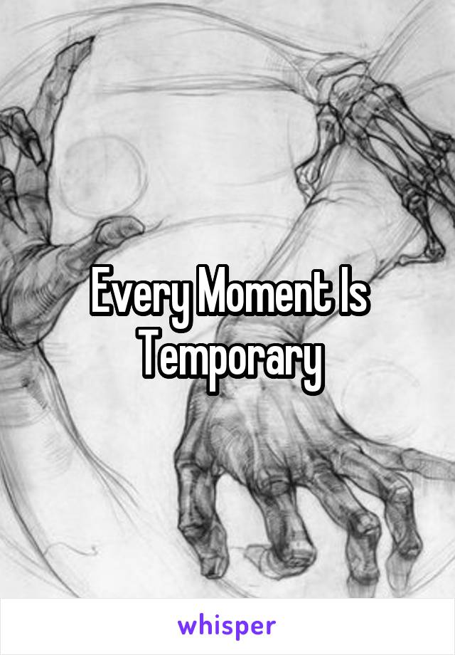 Every Moment Is Temporary