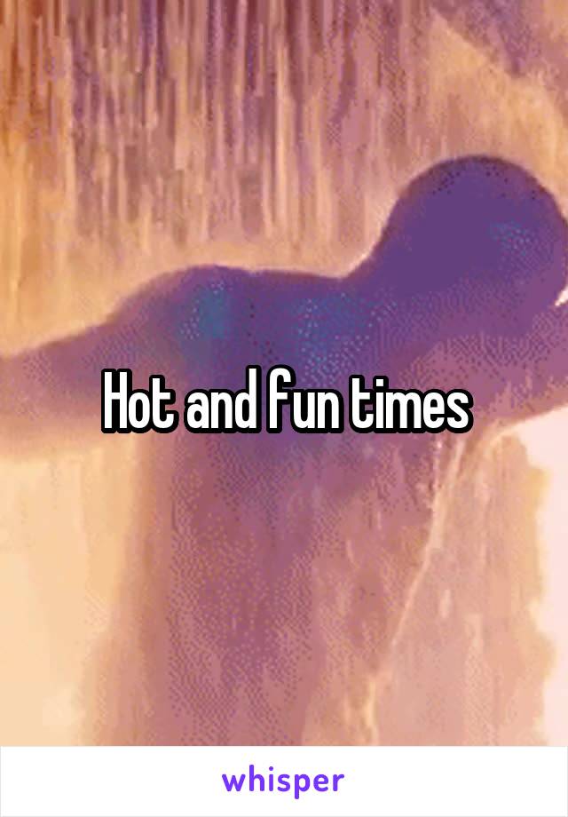 Hot and fun times