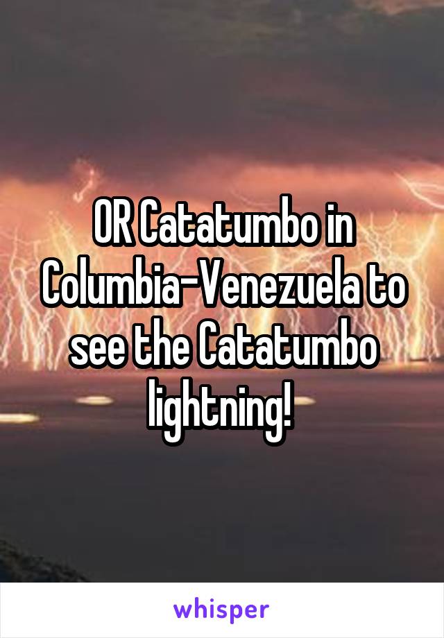 OR Catatumbo in Columbia-Venezuela to see the Catatumbo lightning! 