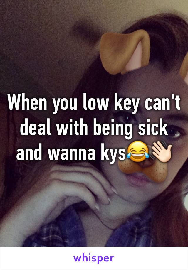 When you low key can't deal with being sick and wanna kys😂👋🏻