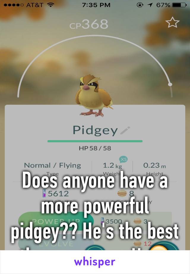 





Does anyone have a more powerful pidgey?? He's the best there ever was!! 😝