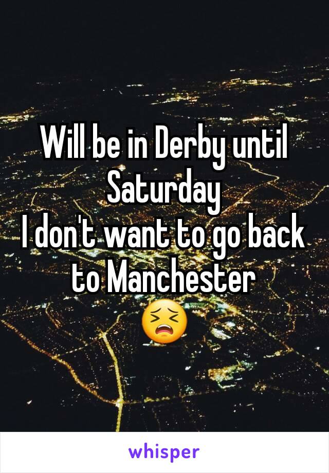 Will be in Derby until Saturday
I don't want to go back to Manchester
😣