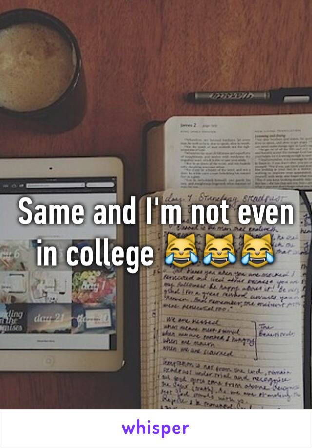 Same and I'm not even in college 😹😹😹