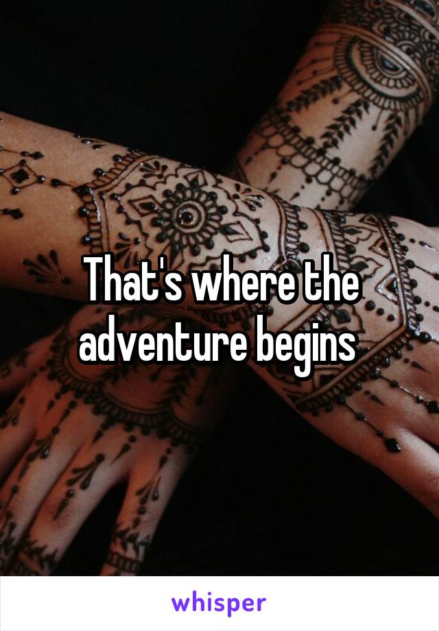 That's where the adventure begins 