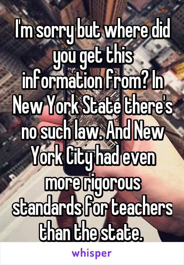 I'm sorry but where did you get this information from? In New York State there's no such law. And New York City had even more rigorous standards for teachers than the state. 