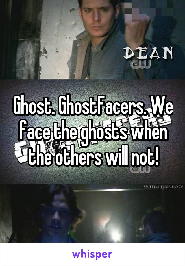 Ghost. GhostFacers. We face the ghosts when the others will not!