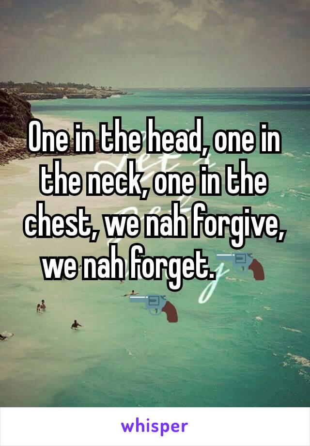 One in the head, one in the neck, one in the chest, we nah forgive, we nah forget.🔫🔫